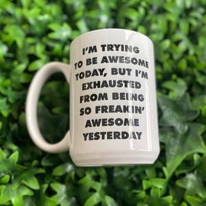 - I’m trying to be awesome today, but I’m exhausted from being awesome yes…